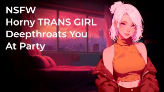 Horny TRANS GIRL Deepthroats Your Fat Cock At Party! | NSFW | Audio Porn 18+ | Blowjob